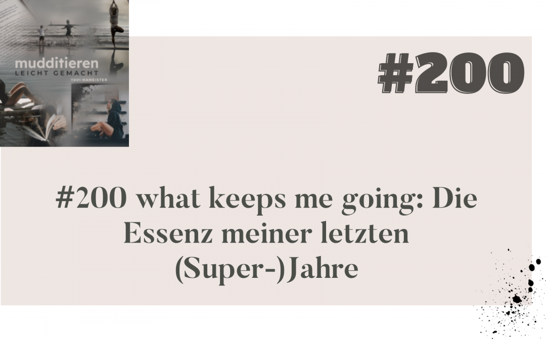 #200 what keeps me going: Die Essenz meiner letzten (Super-)Jahre